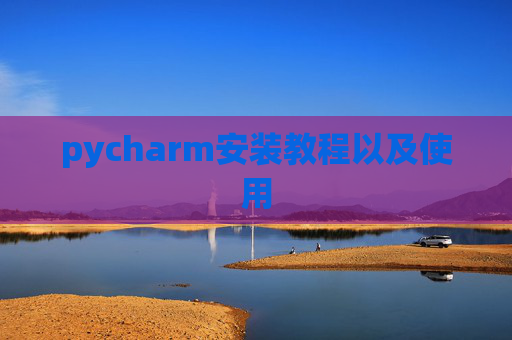 pycharm安装教程以及使用 pycharm安装教程以及使用